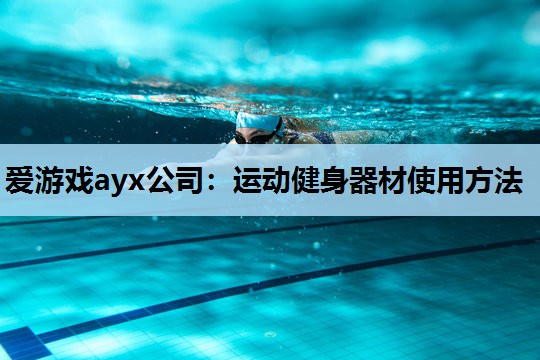 爱游戏ayx公司：运动健身器材使用方法