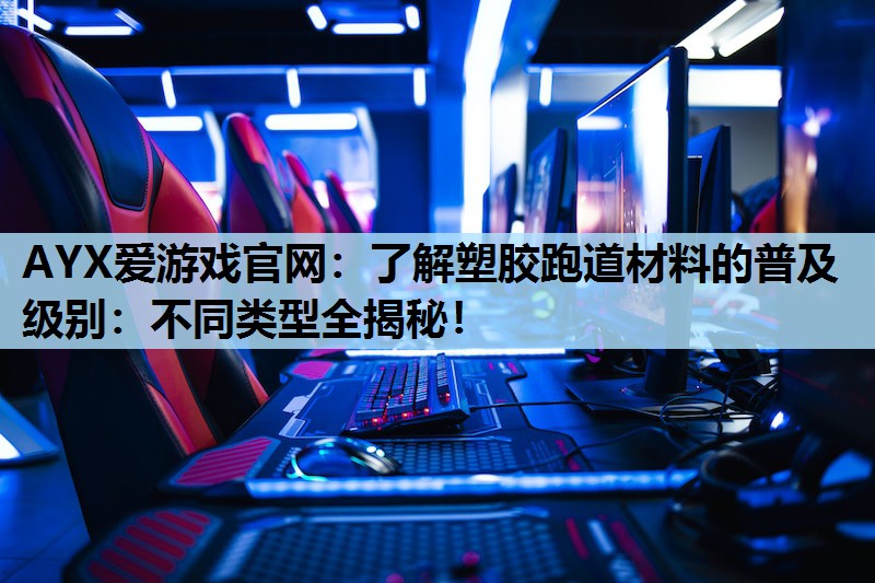 AYX爱游戏官网：了解塑胶跑道材料的普及级别：不同类型全揭秘！