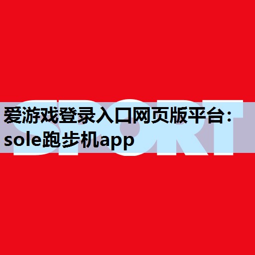 爱游戏登录入口网页版平台：sole跑步机app