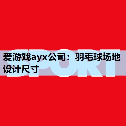 爱游戏ayx公司：羽毛球场地设计尺寸