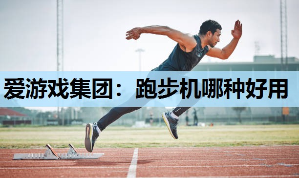 爱游戏集团：跑步机哪种好用