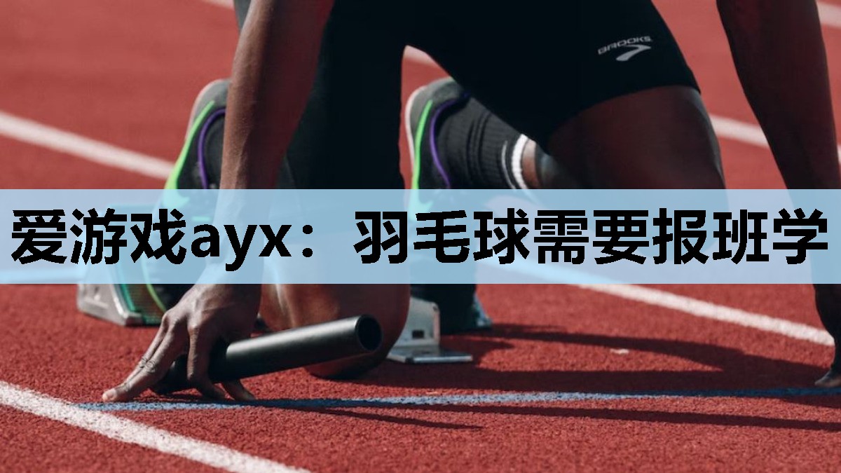 爱游戏ayx：羽毛球需要报班学