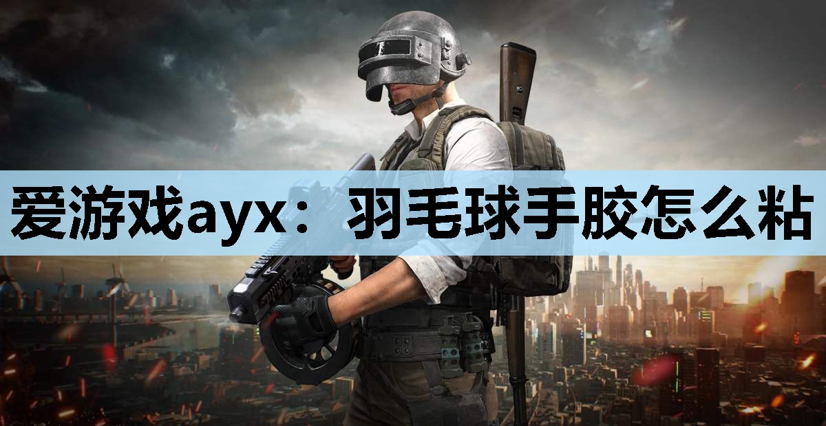 爱游戏ayx：羽毛球手胶怎么粘