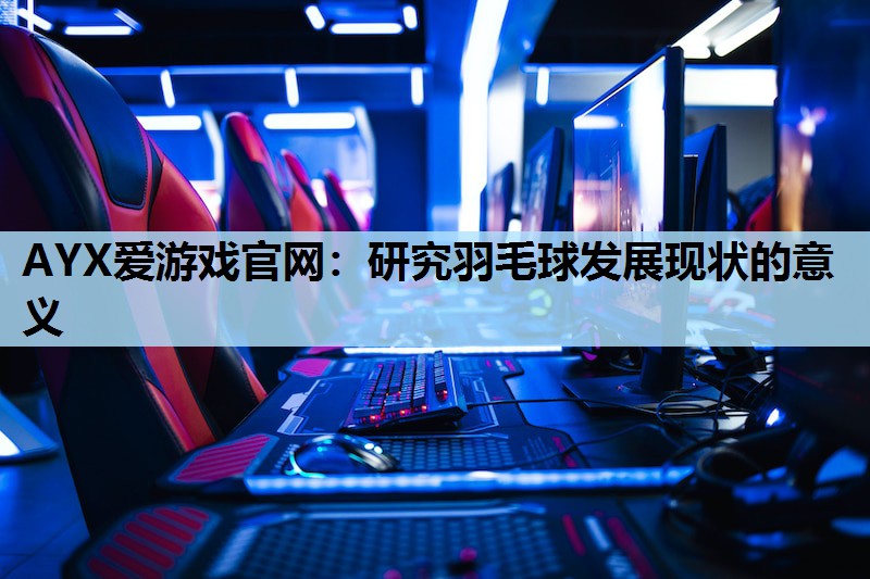 AYX爱游戏官网：研究羽毛球发展现状的意义
