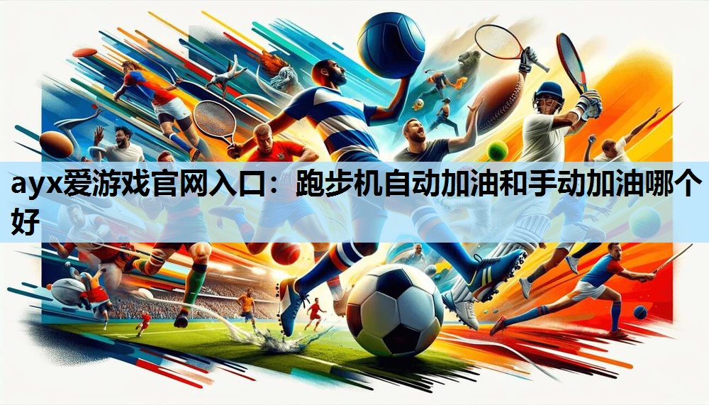 ayx爱游戏官网入口：跑步机自动加油和手动加油哪个好