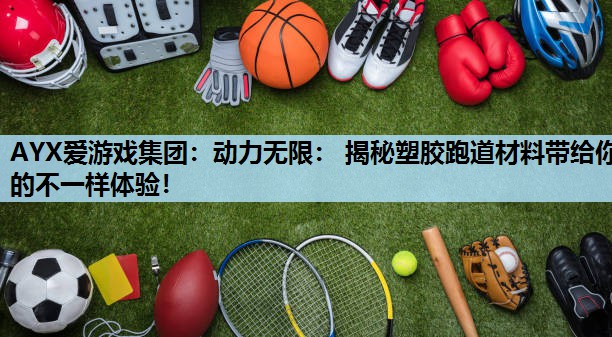 AYX爱游戏集团：动力无限： 揭秘塑胶跑道材料带给你的不一样体验！