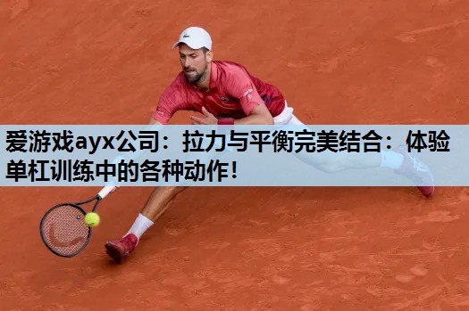 爱游戏ayx公司：拉力与平衡完美结合：体验单杠训练中的各种动作！