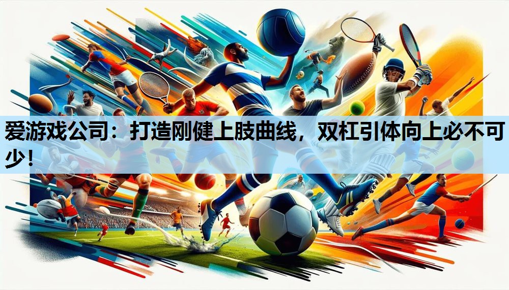 爱游戏公司：打造刚健上肢曲线，双杠引体向上必不可少！