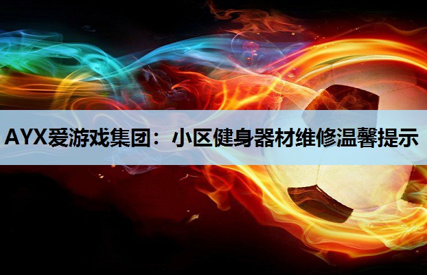 AYX爱游戏集团：小区健身器材维修温馨提示
