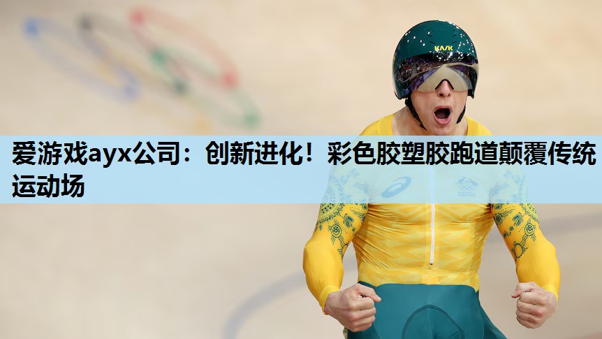 爱游戏ayx公司：创新进化！彩色胶塑胶跑道颠覆传统运动场