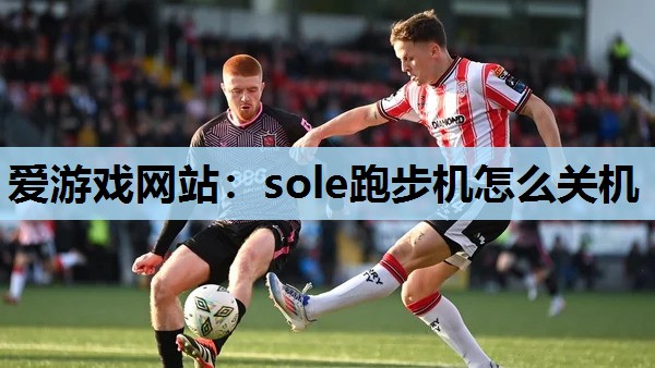 爱游戏网站：sole跑步机怎么关机