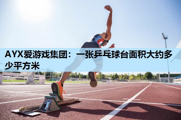 AYX爱游戏集团：一张乒乓球台面积大约多少平方米