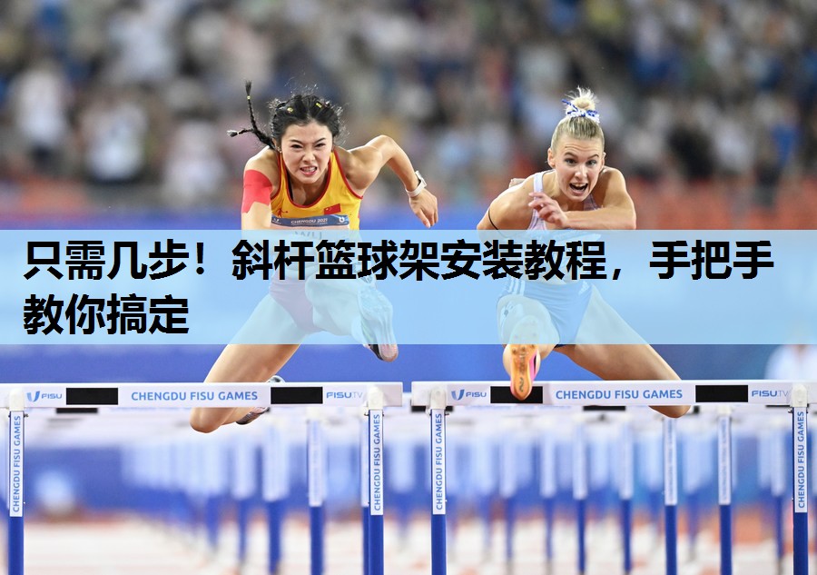 只需几步！斜杆篮球架安装教程，手把手教你搞定