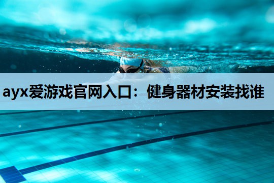 ayx爱游戏官网入口：健身器材安装找谁
