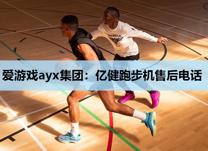 爱游戏ayx集团：亿健跑步机售后电话