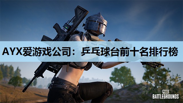 AYX爱游戏公司：乒乓球台前十名排行榜