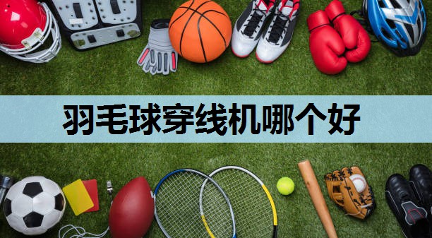 羽毛球穿线机哪个好