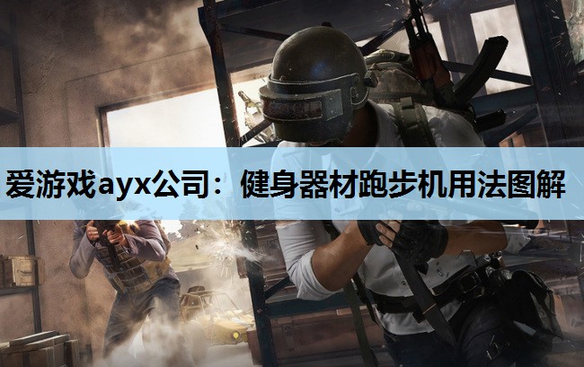 爱游戏ayx公司：健身器材跑步机用法图解