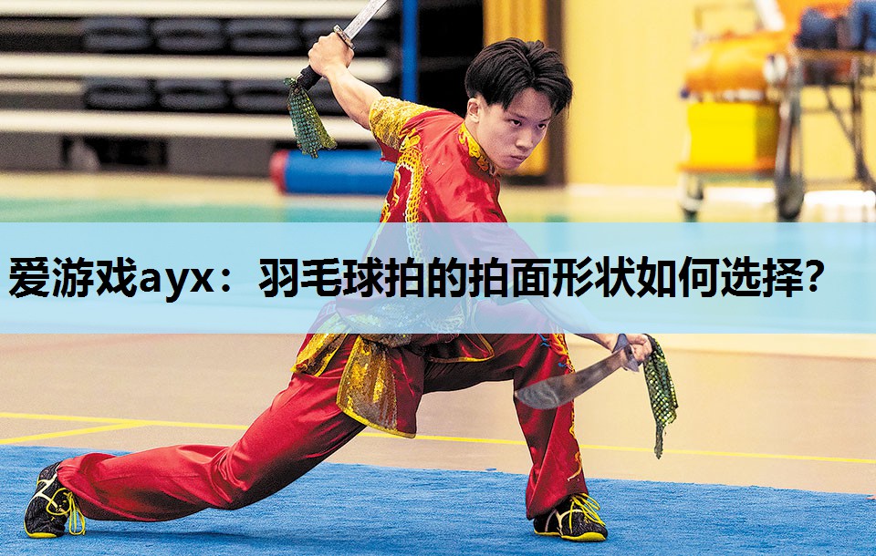 爱游戏ayx：羽毛球拍的拍面形状如何选择？