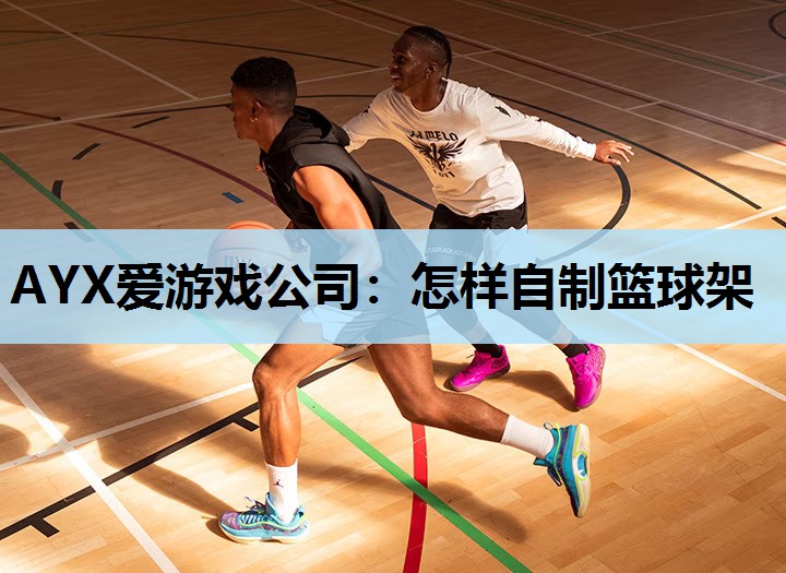 AYX爱游戏公司：怎样自制篮球架