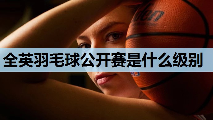 全英羽毛球公开赛是什么级别