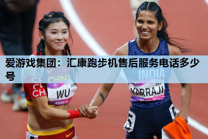 爱游戏集团：汇康跑步机售后服务电话多少号