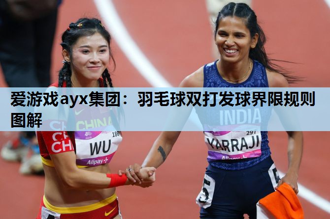 爱游戏ayx集团：羽毛球双打发球界限规则图解