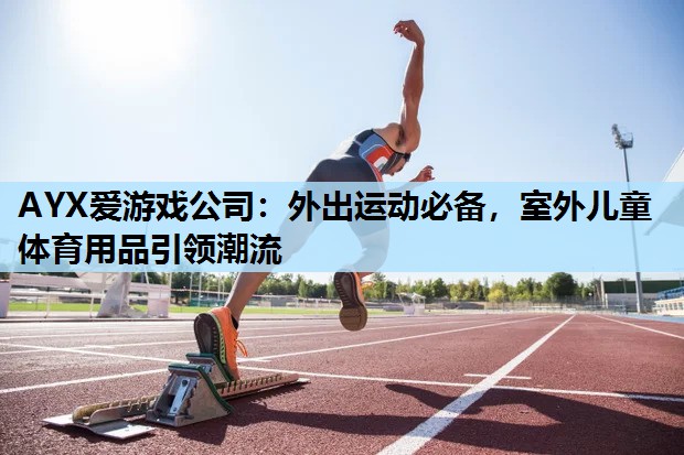 AYX爱游戏公司：外出运动必备，室外儿童体育用品引领潮流