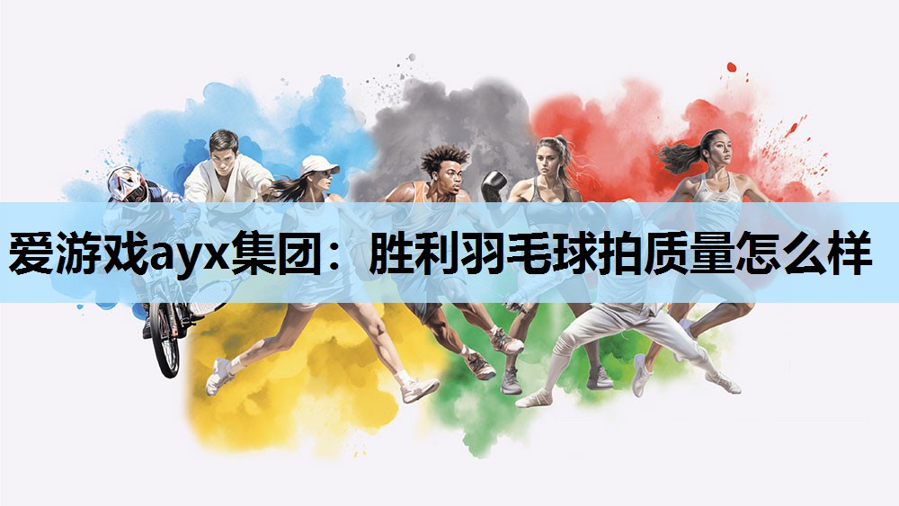 爱游戏ayx集团：胜利羽毛球拍质量怎么样