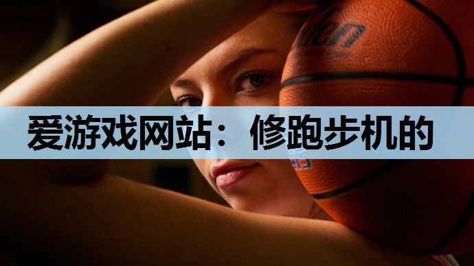 爱游戏网站：修跑步机的