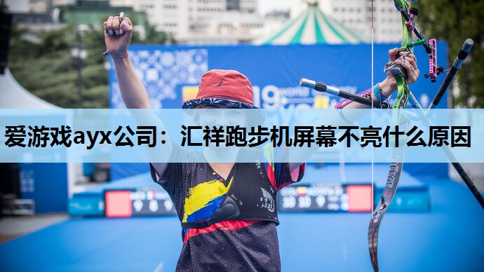 爱游戏ayx公司：汇祥跑步机屏幕不亮什么原因
