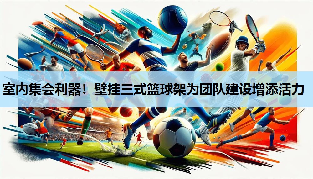 室内集会利器！壁挂三式篮球架为团队建设增添活力