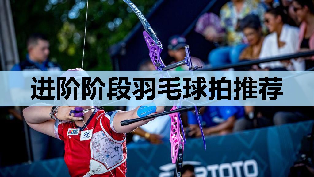 进阶阶段羽毛球拍推荐