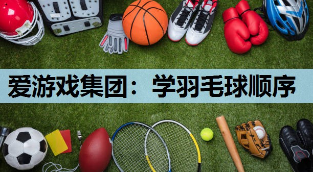 爱游戏集团：学羽毛球顺序