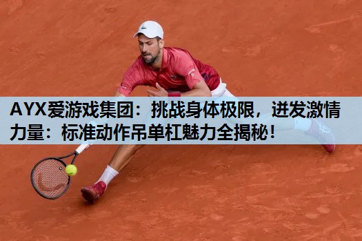 AYX爱游戏集团：挑战身体极限，迸发激情力量：标准动作吊单杠魅力全揭秘！