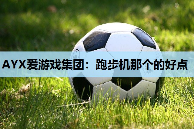 AYX爱游戏集团：跑步机那个的好点