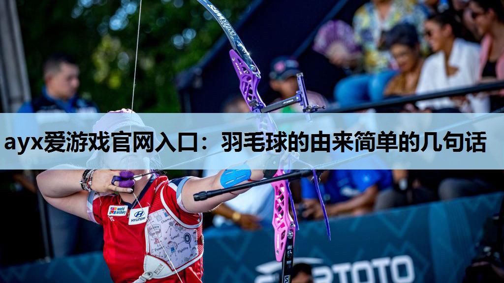 ayx爱游戏官网入口：羽毛球的由来简单的几句话