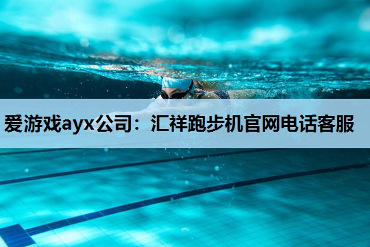 爱游戏ayx公司：汇祥跑步机官网电话客服