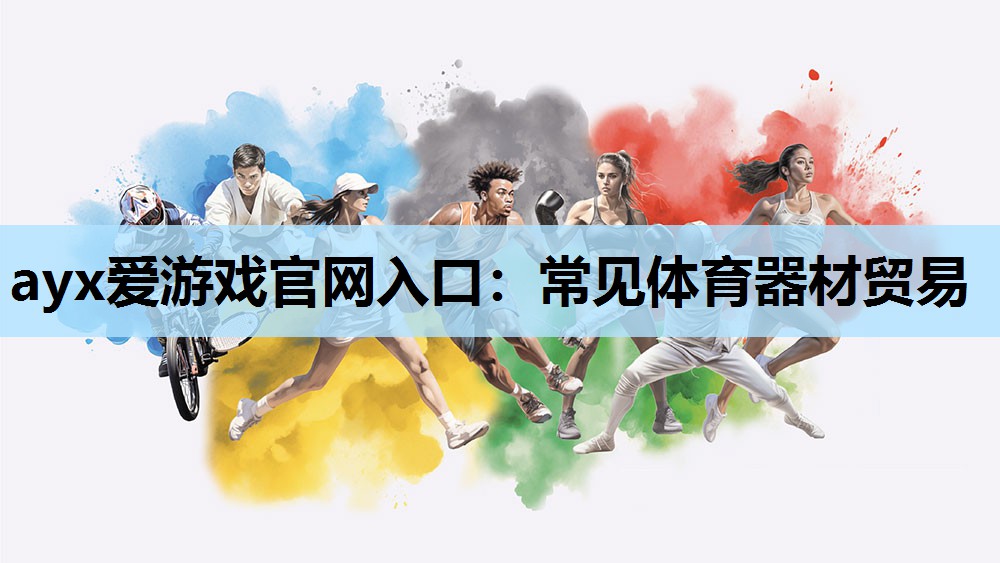 ayx爱游戏官网入口：常见体育器材贸易