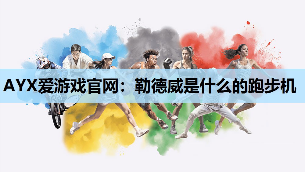 AYX爱游戏官网：勒德威是什么的跑步机