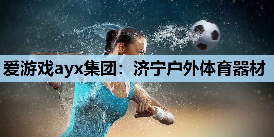 爱游戏ayx集团：济宁户外体育器材