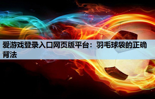 爱游戏登录入口网页版平台：羽毛球袋的正确背法