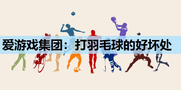 爱游戏集团：打羽毛球的好坏处
