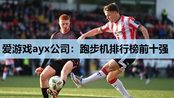 爱游戏ayx公司：跑步机排行榜前十强