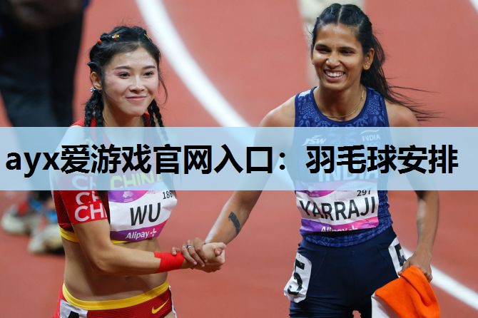 ayx爱游戏官网入口：羽毛球安排