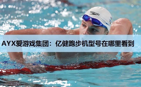 AYX爱游戏集团：亿健跑步机型号在哪里看到