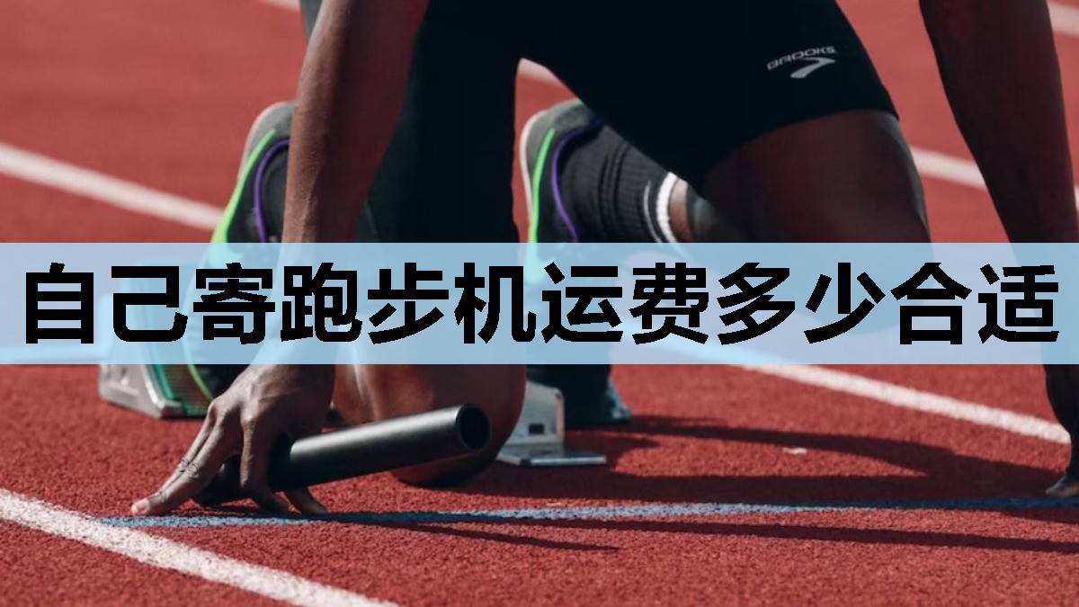 自己寄跑步机运费多少合适 自己寄跑步机运费多少合适