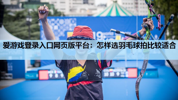 怎样选羽毛球拍比较适合 怎样选羽毛球拍比较适合