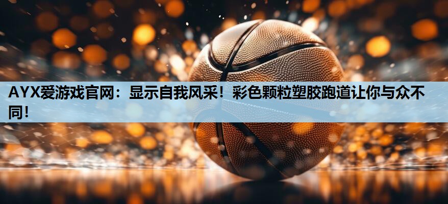 显示自我风采!彩色颗粒塑胶跑道让你与众不同! 显示自我风采!彩色颗粒塑胶跑道让你与众不同!