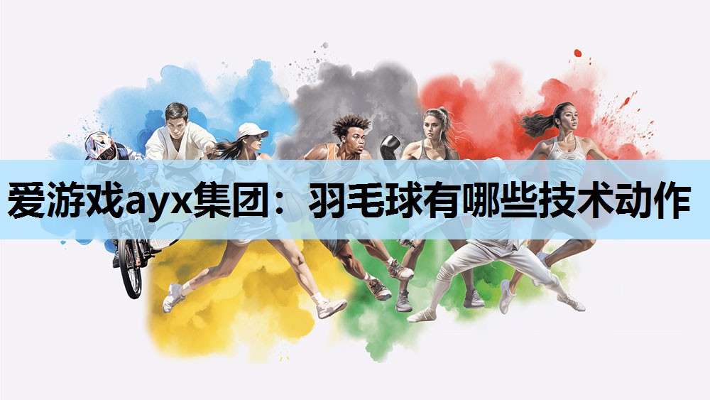 羽毛球有哪些技术动作 羽毛球有哪些技术动作